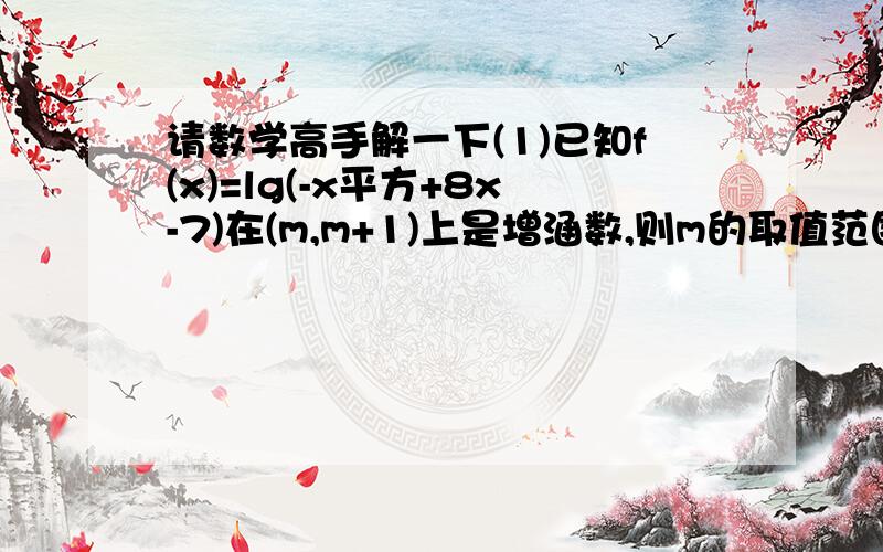 请数学高手解一下(1)已知f(x)=lg(-x平方+8x-7)在(m,m+1)上是增涵数,则m的取值范围. (2)关于x