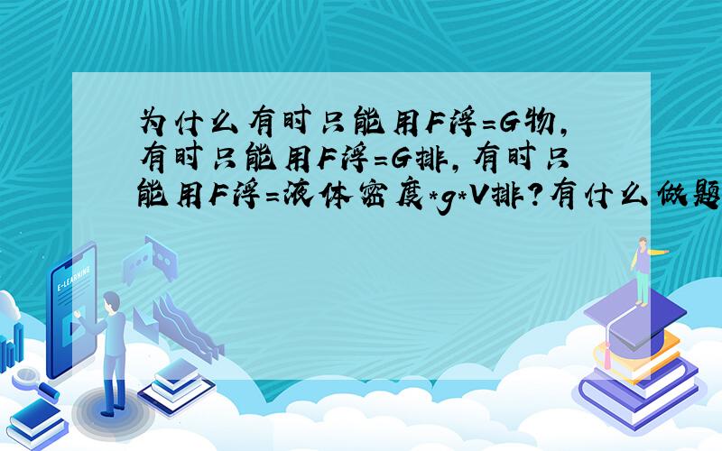 为什么有时只能用F浮=G物,有时只能用F浮=G排,有时只能用F浮=液体密度*g*V排?有什么做题技巧?什么时候