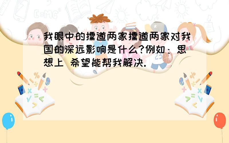 我眼中的儒道两家儒道两家对我国的深远影响是什么?例如：思想上 希望能帮我解决.