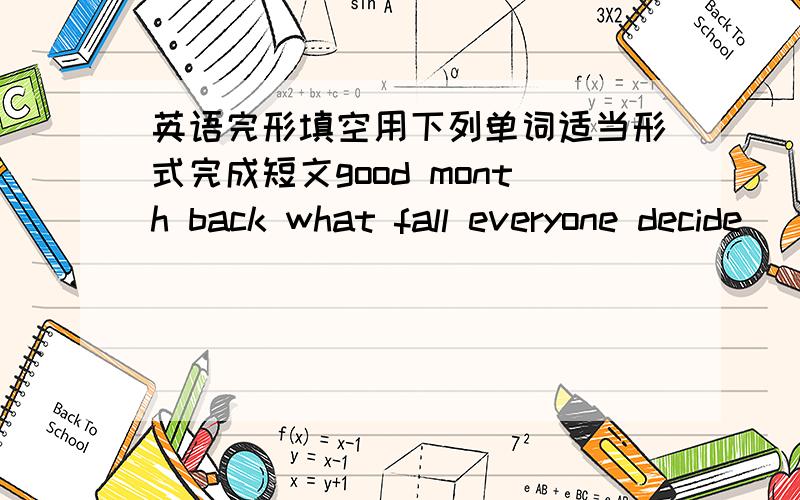 英语完形填空用下列单词适当形式完成短文good month back what fall everyone decide