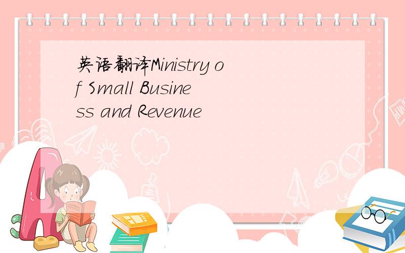 英语翻译Ministry of Small Business and Revenue