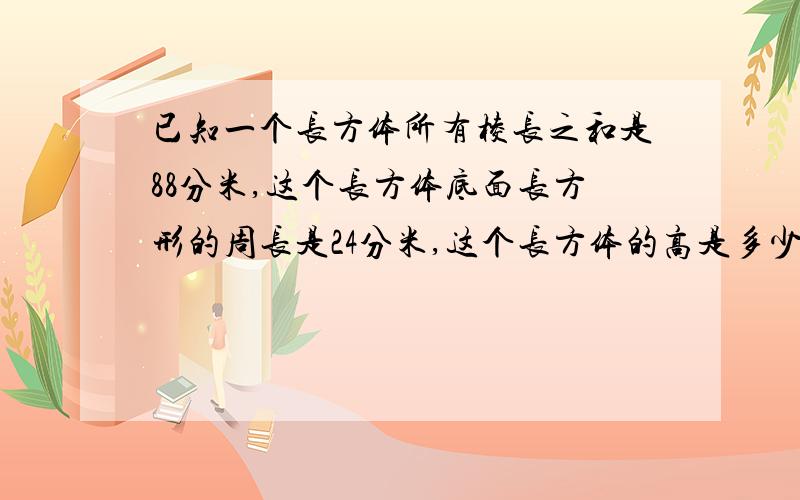 已知一个长方体所有棱长之和是88分米,这个长方体底面长方形的周长是24分米,这个长方体的高是多少分米?