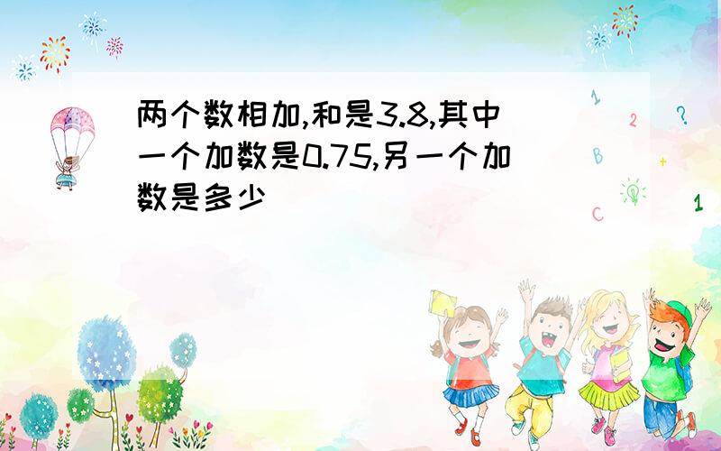 两个数相加,和是3.8,其中一个加数是0.75,另一个加数是多少()