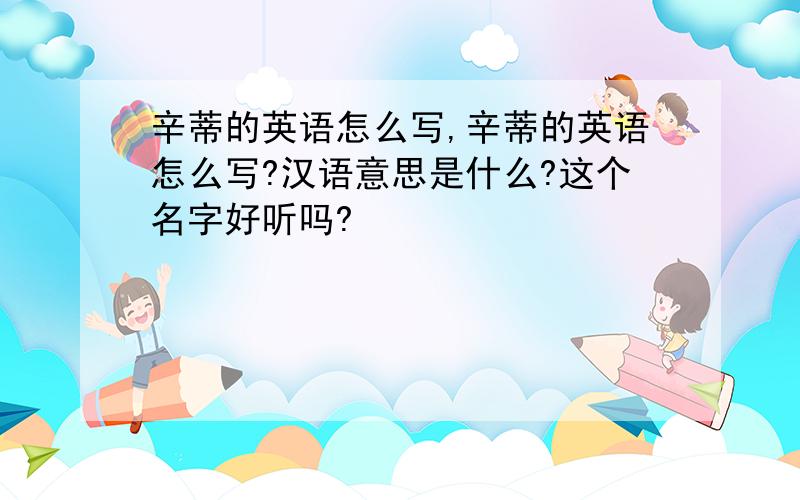 辛蒂的英语怎么写,辛蒂的英语怎么写?汉语意思是什么?这个名字好听吗?