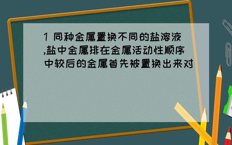 1 同种金属置换不同的盐溶液,盐中金属排在金属活动性顺序中较后的金属首先被置换出来对