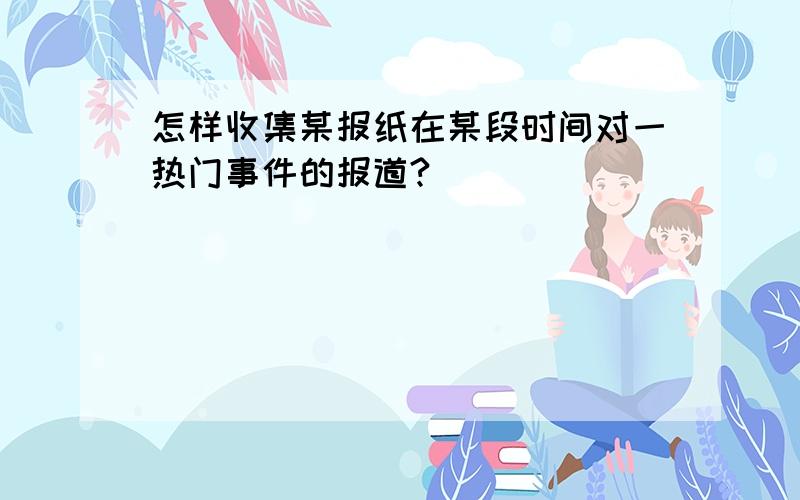 怎样收集某报纸在某段时间对一热门事件的报道?