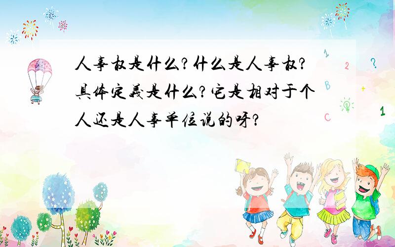 人事权是什么?什么是人事权?具体定义是什么?它是相对于个人还是人事单位说的呀?