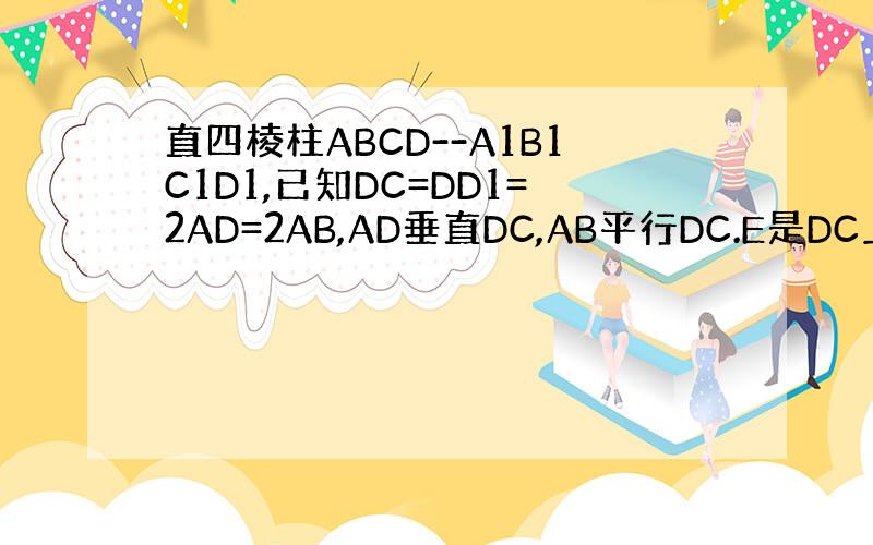 直四棱柱ABCD--A1B1C1D1,已知DC=DD1=2AD=2AB,AD垂直DC,AB平行DC.E是DC上点试确定E