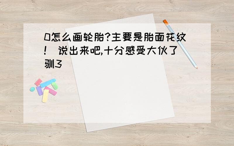 0怎么画轮胎?主要是胎面花纹!　说出来吧,十分感受大伙了驯3