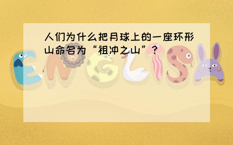 人们为什么把月球上的一座环形山命名为“祖冲之山”?