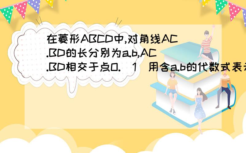 在菱形ABCD中,对角线AC.BD的长分别为a.b,AC.BD相交于点O.(1)用含a.b的代数式表示菱形ABCD的面积