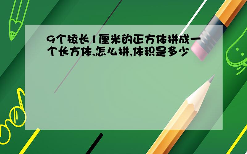 9个棱长1厘米的正方体拼成一个长方体,怎么拼,体积是多少