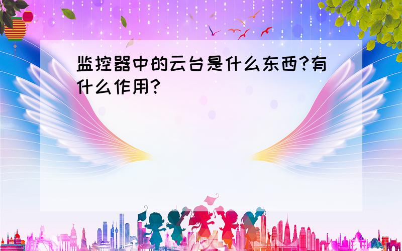 监控器中的云台是什么东西?有什么作用?