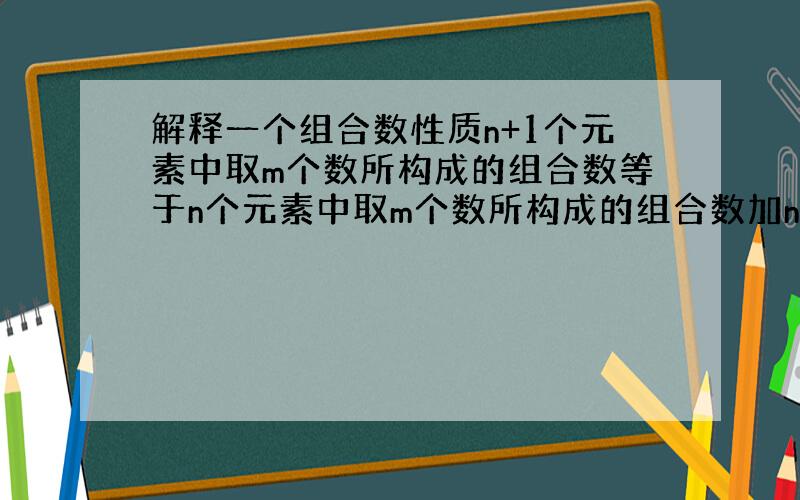 解释一个组合数性质n+1个元素中取m个数所构成的组合数等于n个元素中取m个数所构成的组合数加n个元素中取m-1个数所构成