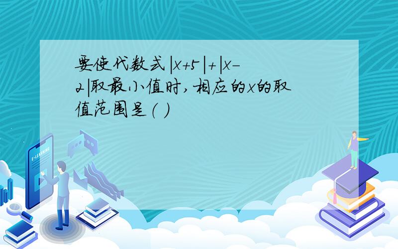 要使代数式|x+5|+|x-2|取最小值时,相应的x的取值范围是（ ）