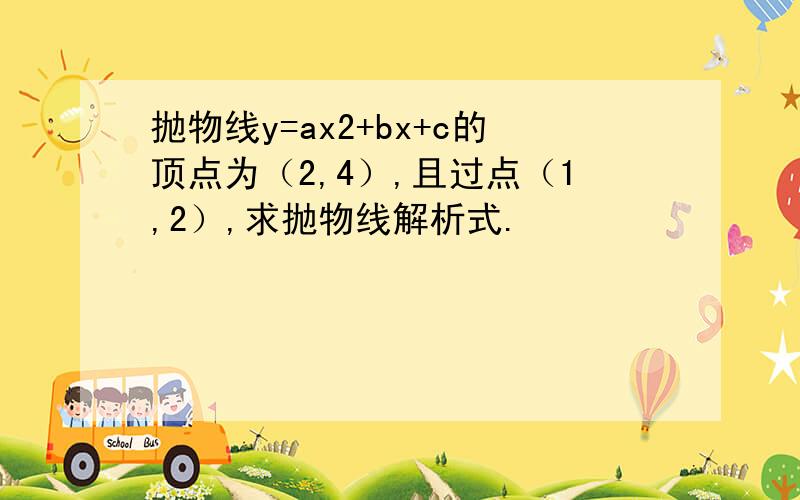 抛物线y=ax2+bx+c的顶点为（2,4）,且过点（1,2）,求抛物线解析式.