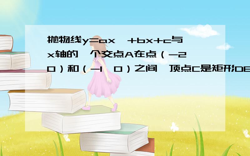 抛物线y=ax^+bx+c与x轴的一个交点A在点（-2,0）和（-1,0）之间,顶点C是矩形DEF