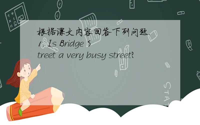 根据课文内容回答下列问题. 1. Is Bridge Street a very busy street?