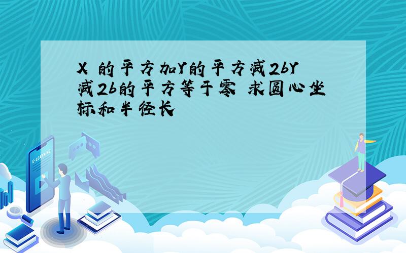 X 的平方加Y的平方减2bY减2b的平方等于零 求圆心坐标和半径长