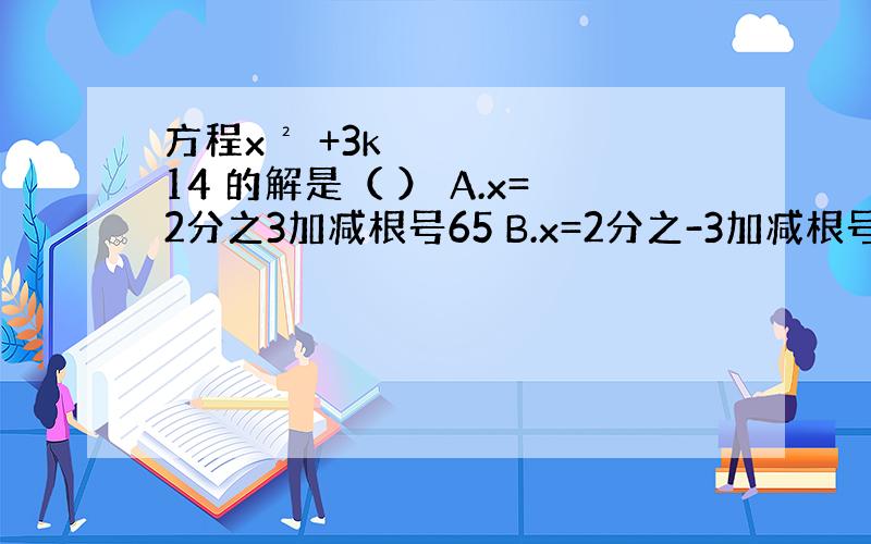 方程x² +3k 14 的解是（ ） A.x=2分之3加减根号65 B.x=2分之-3加减根号65