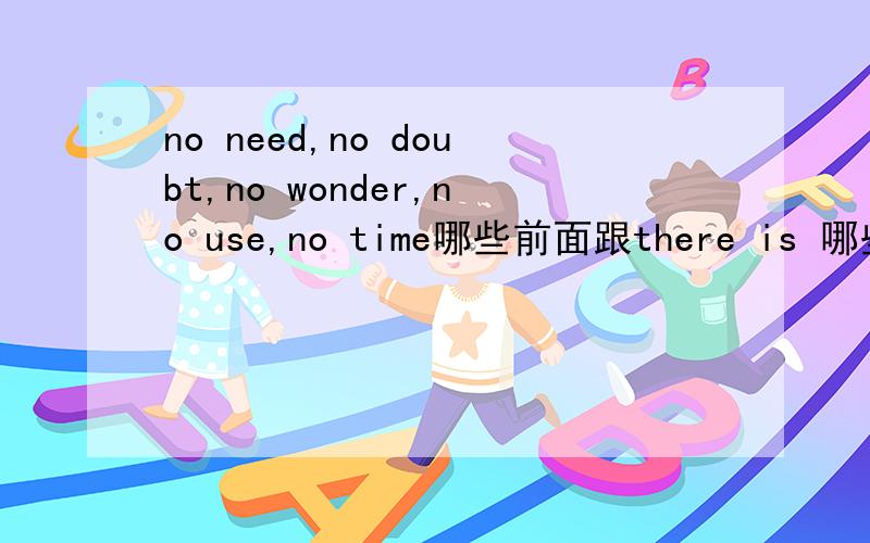 no need,no doubt,no wonder,no use,no time哪些前面跟there is 哪些跟it