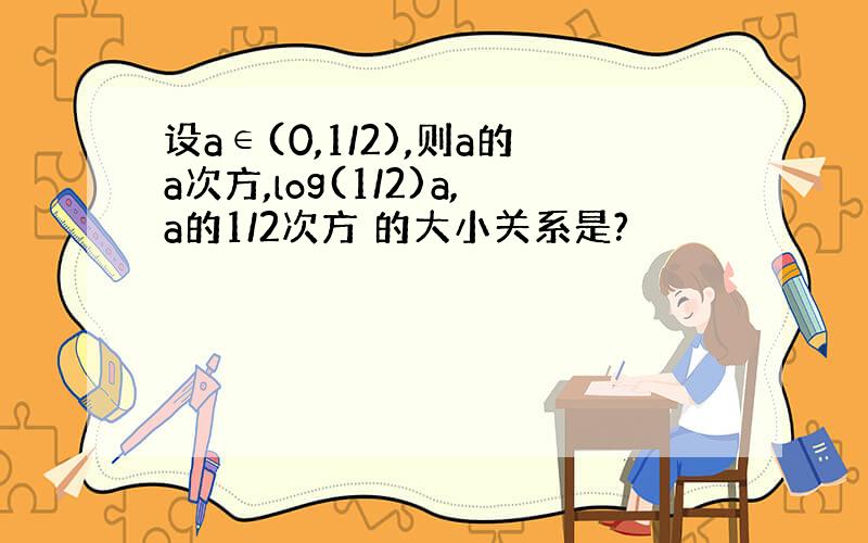 设a∈(0,1/2),则a的a次方,log(1/2)a,a的1/2次方 的大小关系是?