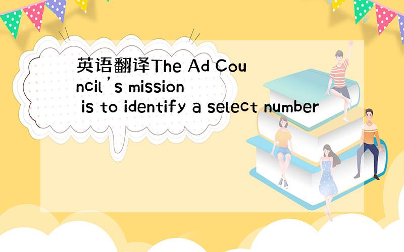 英语翻译The Ad Council’s mission is to identify a select number