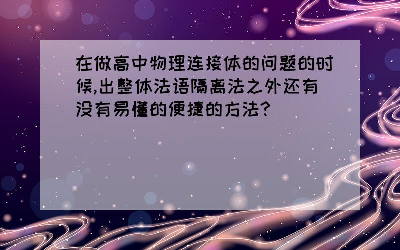 在做高中物理连接体的问题的时候,出整体法语隔离法之外还有没有易懂的便捷的方法?