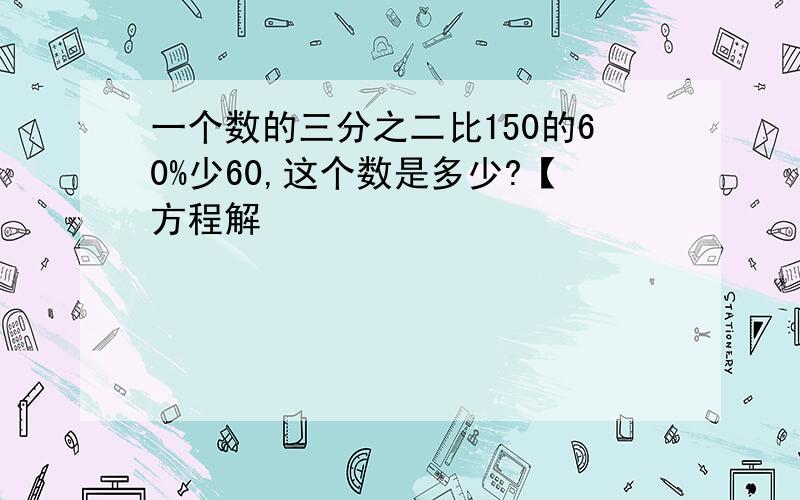 一个数的三分之二比150的60%少60,这个数是多少?【方程解