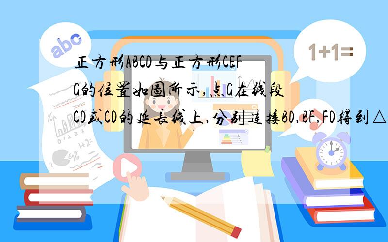 正方形ABCD与正方形CEFG的位置如图所示,点G在线段CD或CD的延长线上,分别连接BD,BF,FD得到△BFD.