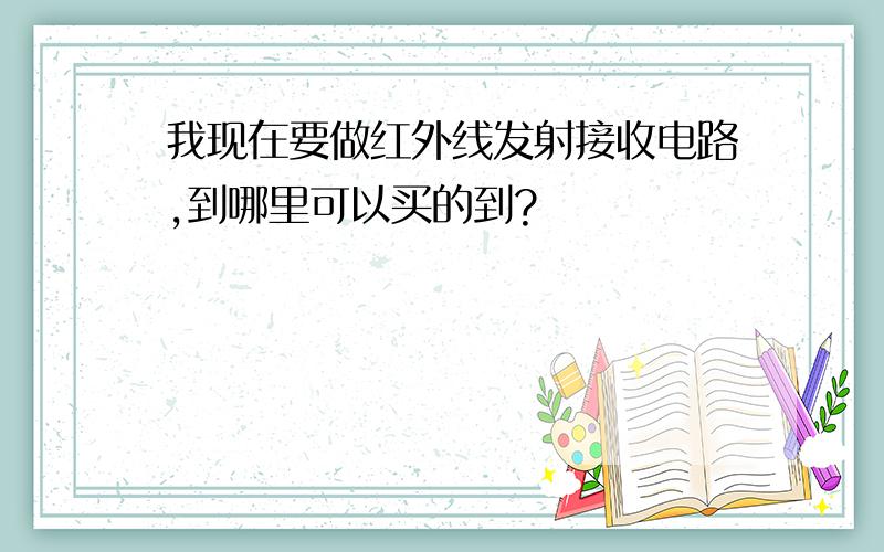 我现在要做红外线发射接收电路,到哪里可以买的到?