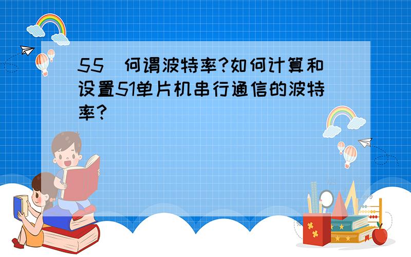 55．何谓波特率?如何计算和设置51单片机串行通信的波特率?