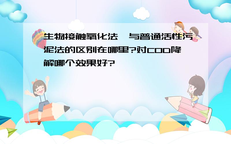 生物接触氧化法,与普通活性污泥法的区别在哪里?对COD降解哪个效果好?