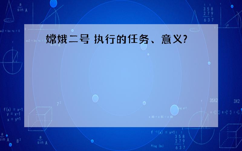 嫦娥二号 执行的任务、意义?