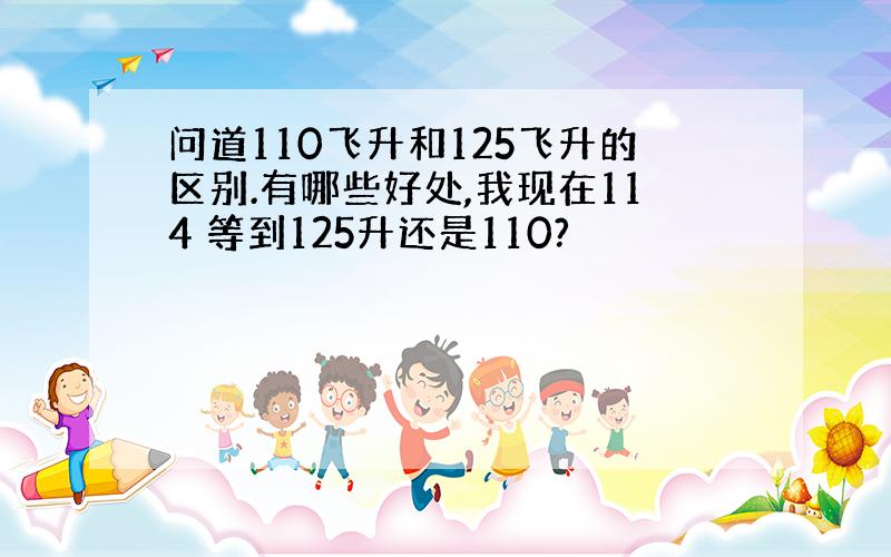 问道110飞升和125飞升的区别.有哪些好处,我现在114 等到125升还是110?