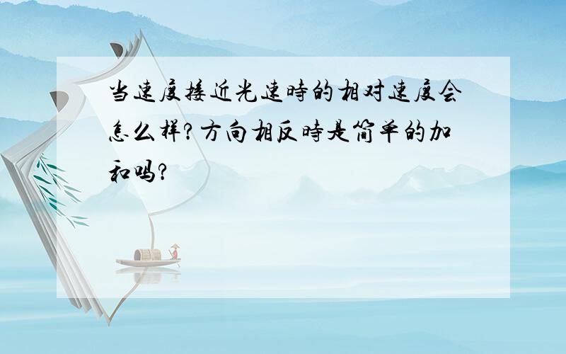 当速度接近光速时的相对速度会怎么样?方向相反时是简单的加和吗?