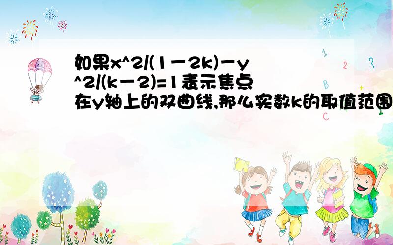 如果x^2/(1－2k)－y^2/(k－2)=1表示焦点在y轴上的双曲线,那么实数k的取值范围是多少