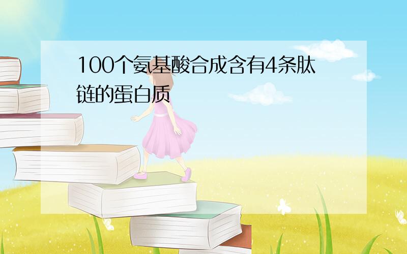 100个氨基酸合成含有4条肽链的蛋白质