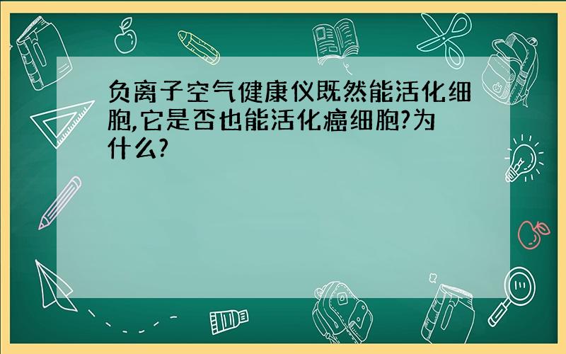 负离子空气健康仪既然能活化细胞,它是否也能活化癌细胞?为什么?