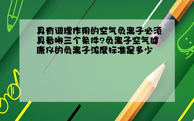 具有调理作用的空气负离子必须具备哪三个条件?负离子空气健康仪的负离子浓度标准是多少