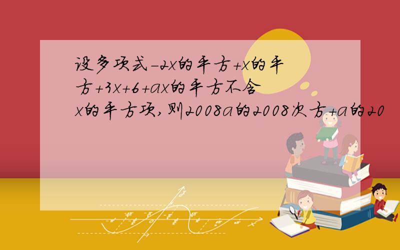 设多项式-2x的平方+x的平方+3x+6+ax的平方不含x的平方项,则2008a的2008次方+a的20