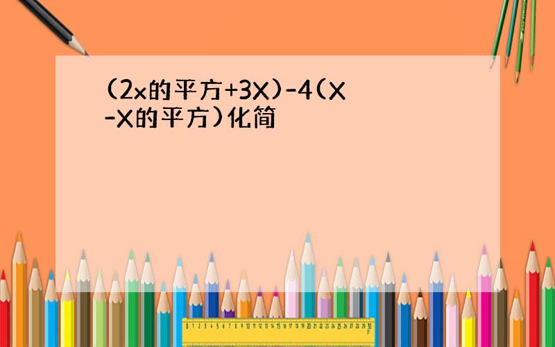 (2x的平方+3X)-4(X-X的平方)化简