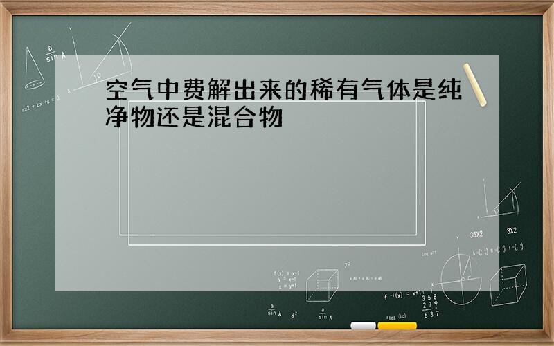 空气中费解出来的稀有气体是纯净物还是混合物