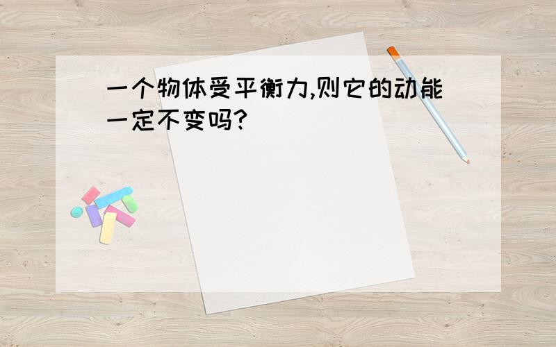 一个物体受平衡力,则它的动能一定不变吗?