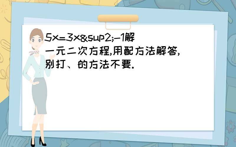 5x=3x²-1解一元二次方程,用配方法解答,别打、的方法不要.