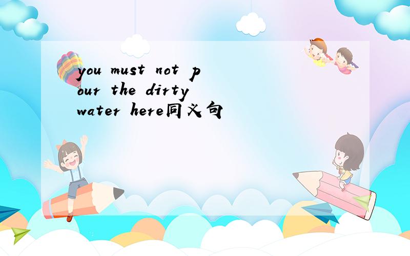 you must not pour the dirty water here同义句