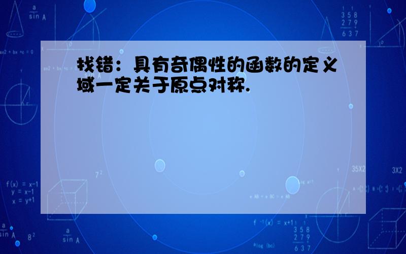 找错：具有奇偶性的函数的定义域一定关于原点对称.