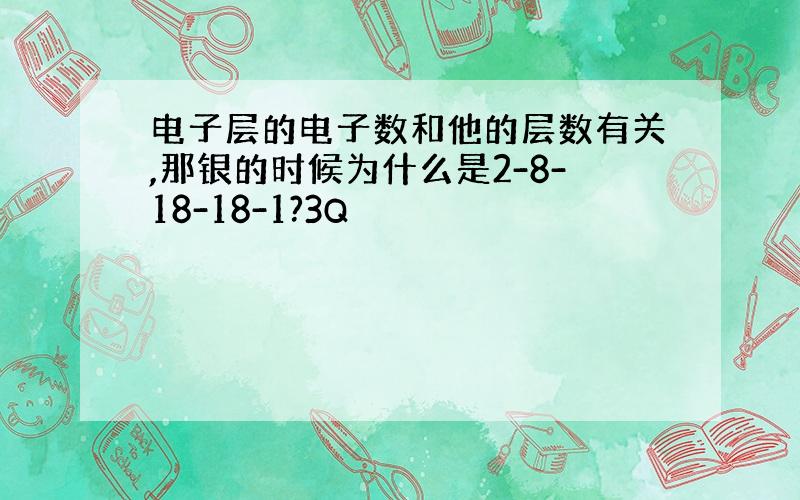 电子层的电子数和他的层数有关,那银的时候为什么是2-8-18-18-1?3Q