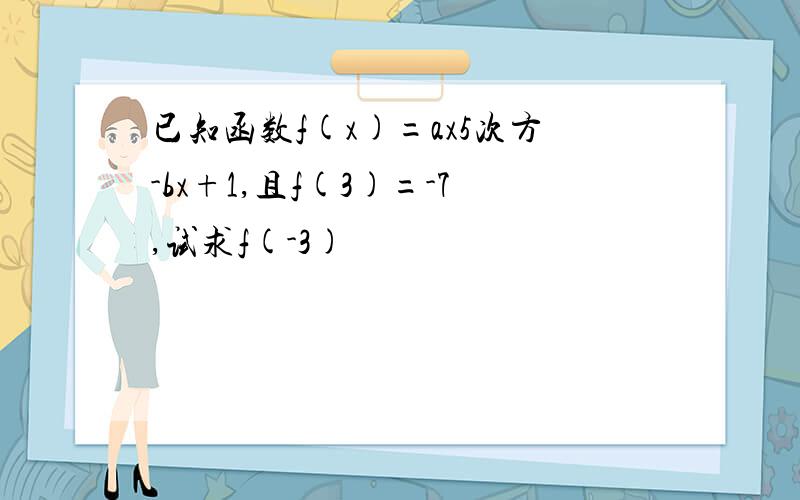 已知函数f(x)=ax5次方-bx+1,且f(3)=-7,试求f(-3)