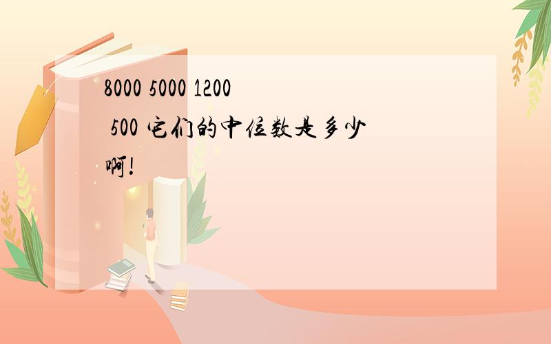 8000 5000 1200 500 它们的中位数是多少啊!